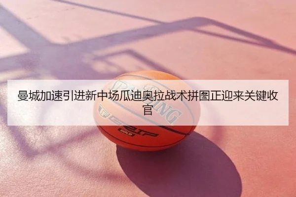 曼城加速引进新中场瓜迪奥拉战术拼图正迎来关键收官
