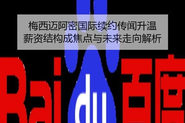 梅西迈阿密国际续约传闻升温 薪资结构成焦点与未来走向解析
